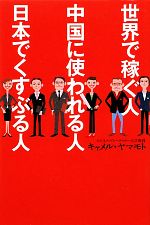 【中古】 世界で稼ぐ人　中国に使われる人　日本でくすぶる人／キャメル・ヤマモト【著】