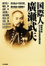 【中古】 国際人・廣瀬武夫 海軍中佐 ロシア駐在武官補佐官 その生き方・考え方の原点にあるものは何か?/童門冬二,櫻田啓,辻野功,古庄幸一,谷川清澄,阿川弘之,平松守彦【ほか著】