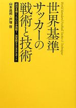 【中古】 世界基準サッカーの戦術と技術 成功を導くノウハウが満載！決定版テクニカルレポート／山本昌邦，戸塚啓【著】