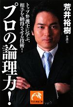 【中古】 プロの論理力！ トップ弁護士に学ぶ、相手を納得させる技術 祥伝社黄金文庫／荒井裕樹(著者)