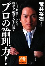 【中古】 プロの論理力! トップ弁護士に学ぶ、相手を納得させる技術 祥伝社黄金文庫/荒井裕樹(著者)