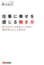 【中古】 仕事に幸せを感じる働き方 変えられないことを変えようとせず あなたができることをやろう／横山信治【著】