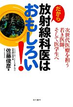 【中古】 だから放射線科医はおもしろい! 次世代医療を担う若き医師、そして医学生へ/佐藤俊彦【著】