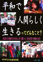 【中古】 平和で人間らしく生きるってどんなこと？ 希望ある未来を求める人から聞いた“生き方つめあわせ”／埼玉県歴史教育者協議会【編】