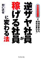 【中古】 逆ザヤ社員が稼げる社員に変わる法 全員参加経営で社員が変わる、会社が変わる！／和仁達也【著】