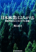 【中古】 日本林業はよみがえる 森林再生のビジネスモデルを描く/梶山恵司【著】