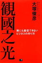 【中古】 観國之光 誰にも真似できないビジネスの作り方/大塚俊彦【著】