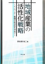 【中古】 地域産業の活性化戦略 イノベーター集積の経済性を求めて/野長瀬裕二(著者)