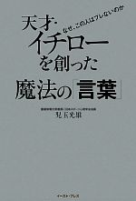 【中古】 天才・イチローを創った魔法の「言葉」／児玉光雄(著者)