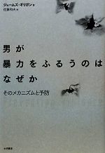 【中古】 男が暴力をふるうのはなぜか そのメカニズムと予防／ジェームズギリガン【著】，佐藤和夫【訳】
