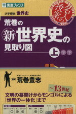 【中古】 名人の授業　荒巻の新世界史の見取り図　～13世紀(上巻) 大学受験　世界史　文明の幕開けからモンゴルによる世界の一体化まで 東進ブックス／荒巻豊志(著者)