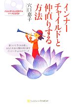 【中古】 インナーチャイルドと仲直りする方法 傷ついた子どもを癒し、あなた本来の輝きを取り戻すインナーチャイルド・ワーク／穴口恵子【著】