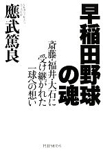 【中古】 早稲田野球の魂 斎藤・福井・大石に受け継がれた一球への想い／應武篤良【著】