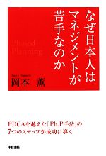 【中古】 なぜ、日本人はマネジメントが苦手なのか PDCAを越えた「Ph．P手法」の7つのステップが成功に導く／岡本薫(著者)