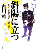 【中古】 斜陽に立つ 乃木希典と児玉源太郎 文春文庫／古川薫【著】