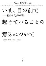 【中古】 いま、目の前で起きていることの意味について 行動する33の知性／ジャックアタリ【編著】，岩澤雅利，木村高子，加藤かおり【訳】