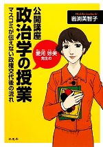 【中古】 愛河妙美先生の　公開講座・政治学の授業 マスコミが伝えない政権交代後の流れ／岩渕美智子【著】