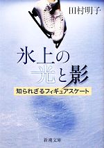 【中古】 氷上の光と影 知られざるフィギュアスケート 新潮文庫／田村明子【著】