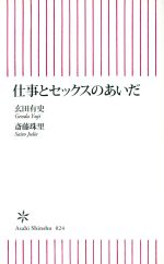【中古】 仕事とセックスのあいだ 朝日新書/玄田有史(著者),斎藤珠里(著者)
