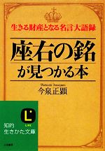 【中古】 座右の銘が見つかる本 生きる財産となる名言大語録 知的生きかた文庫／今泉正顕【著】