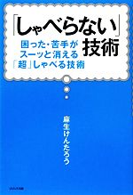 【中古】 「しゃべらない」技術 困った・苦手がスーッと消える「超」しゃべる技術／麻生けんたろう【著】