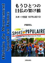 【中古】 もうひとつの日仏の架け橋 スポーツ交流1975‐2010／伊藤高弘【著】