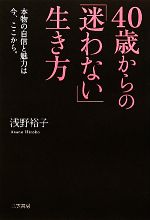 【中古】 40歳からの「迷わない」生き方 本物の自信と魅力は今、ここから／浅野裕子【著】