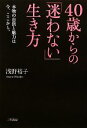 【中古】 40歳からの「迷わない」生き方 本物の自信と魅力は今、ここから／浅野裕子【著】