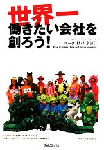 【中古】 世界一働きたい会社を創ろう!/マーク・M.ムネヨシ【著】