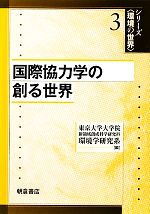 【中古】 国際協力学の創る世界 シリーズ環境の世界3／東京大学大学院新領域創成科学研究科環境学研究系【編】