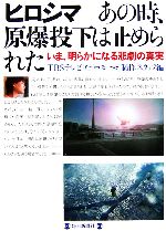 【中古】 ヒロシマ　あの時、原爆投下は止められた いま、明らかになる悲劇の真実／TBSテレビ「ヒロシ(著者)のサムネイル