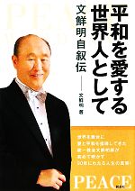 【中古】 平和を愛する世界人として 文鮮明自叙伝/文鮮明【著】,文鮮明師自叙伝日本語版出版委員会【訳】