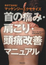 【中古】 首の痛み 肩こり 頭痛改善マニュアル 自分で治せる！マッケンジーエクササイズ／ロビン マッケンジー(著者)