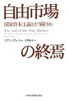 【中古】 自由市場の終焉 国家資本主義とどう闘うか／イアン・ブレマー(著者),有賀裕子(訳者)