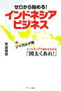 【中古】 ゼロから始める！インドネシアビジネス ジャカルタ発インドネシアで成功する方法「図太くあれ！」／東屋晴喜【著】