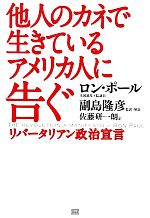 【中古】 他人のカネで生きているアメリカ人に告ぐ リバータリアン政治宣言／ロンポール【著】，副島隆彦【監訳・解説】，佐藤研一朗【訳】