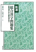 【中古】 新選 総合漢字問題集 常用漢字から表外字まで／川鍋義一，小秋元段【編】