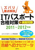 【中古】 ズバリ要点解説　ITパスポート合格対策＋模擬問題(2011～2012年版)／エディフィストラーニング【著】