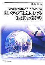 間メディア社会における“世論”と“選挙” 日米政権交代に見るメディア・ポリティクス／遠藤薫