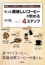 【中古】 もっと美味しいコーヒーが飲める4ステップ 手づくりコーヒー 家庭焙煎コーヒーの楽しみ 難しいことは考えないで 簡単に作れる至高のコーヒー／田中昭彦【著】