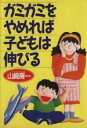 【中古】 ガミガミをやめれば子どもは伸びる/山崎房一(著者)