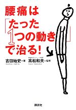 【中古】 腰痛は「たった1つの動き」で治る! 講談社の実用BOOK/吉田始史【著】,高松和夫【監修】