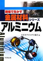 【中古】 アルミニウム 現場で生かす金属材料シリーズ/日本アルミニウム協会【編】