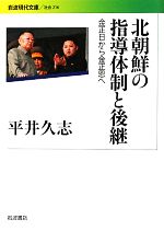 【中古】 北朝鮮の指導体制と後継 金正日から金正恩へ 岩波現代文庫 社会216／平井久志(著者)