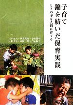 【中古】 子育て錦を紡いだ保育実践 ヒトの子を人間に育てる／宍戸健夫，秋葉英則，小泉英明，太田篤志，原陽一郎，石木和子【編著】