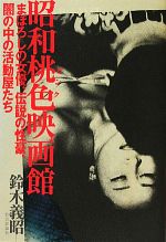 【中古】 昭和桃色映画館 まぼろしの女優、伝説の性豪、闇の中の活動屋たち／鈴木義昭(著者)
