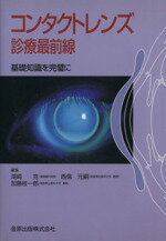 【中古】 コンタクトレンズ診療最前線　基礎知識を完璧に／湖崎克(著者)