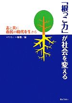【中古】 「根っこ力」が社会を変える 志と共に市民の時代を生きる/一新塾【編】