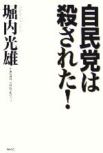 【中古】 自民党は殺された！／堀内光雄【著】