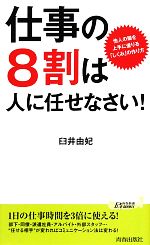 【中古】 仕事の8割は人に任せなさい! 他人の頭を上手に借りる「しくみ」の作り方 青春新書PLAY BOOKS/臼井由妃【著】